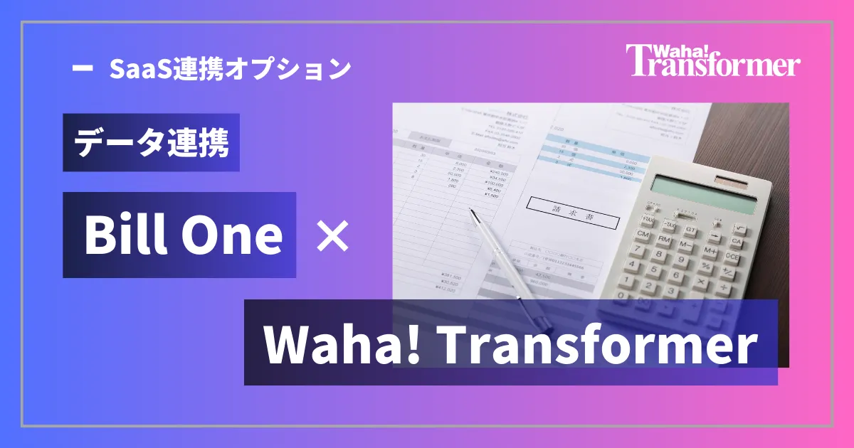 データ連携「Bill One」×「Waha! Transformer」 ~請求書データの統合による「月次決算の自動化」と「予実管理の高度化」