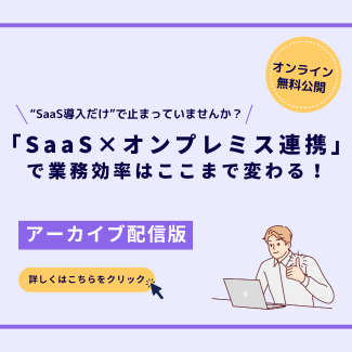 「SaaS×オンプレミス連携」で業務効率はここまで変わる！