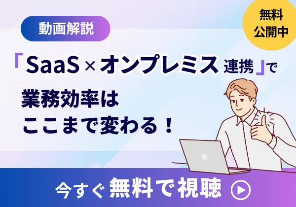 「SaaS×オンプレミス連携」で業務効率はここまで変わる!