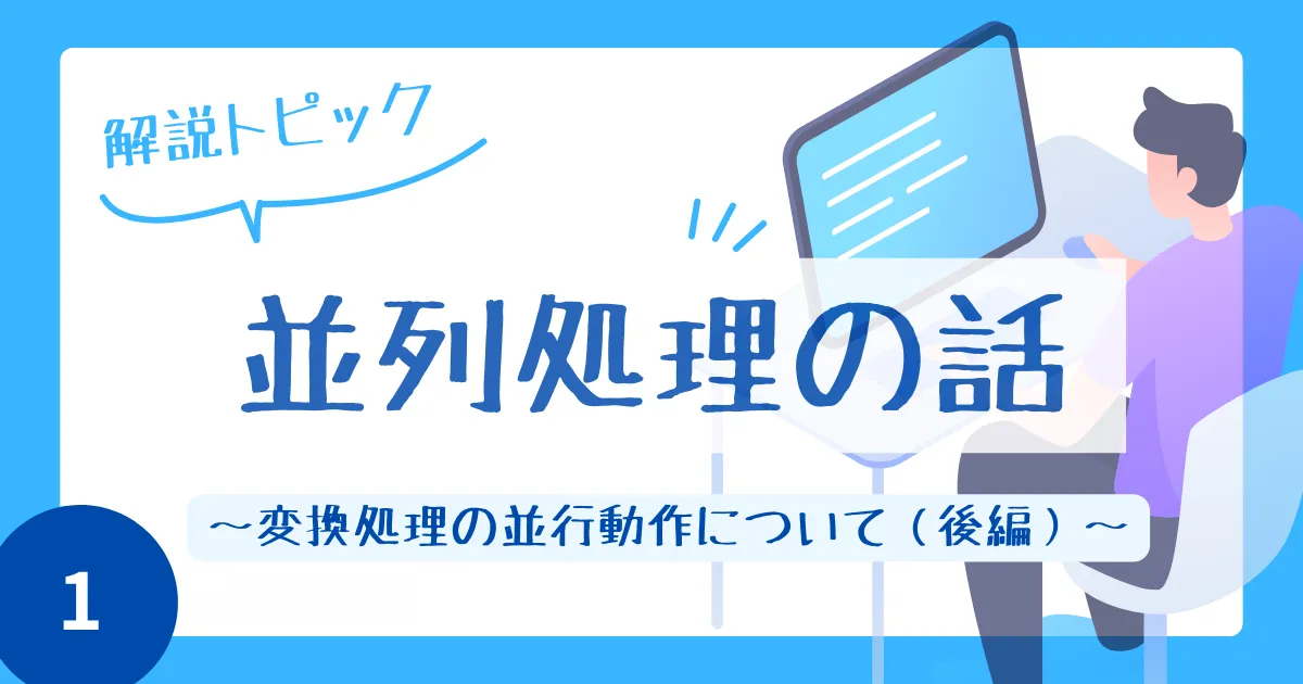 並列処理の話（その１）　～変換処理の並行動作について（後編）～
